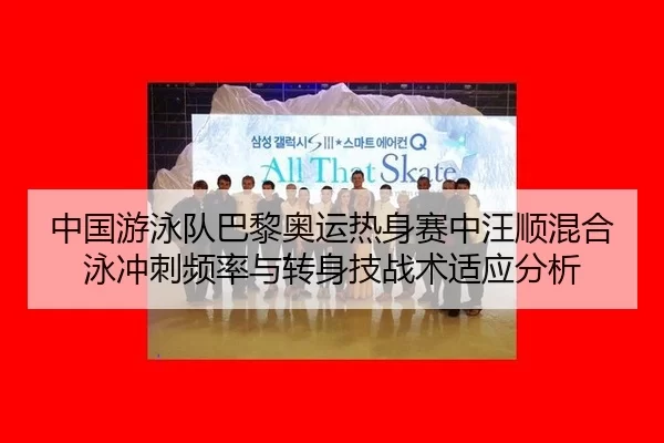 中国游泳队巴黎奥运热身赛中汪顺混合泳冲刺频率与转身技战术适应分析